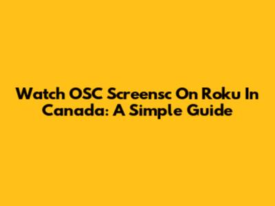 Watch OSC Screensc On Roku In Canada: A Simple Guide