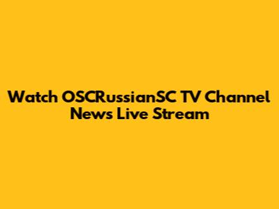 Watch OSCRussianSC TV Channel News Live Stream