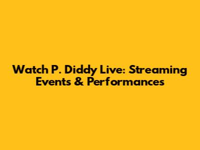 Watch P. Diddy Live: Streaming Events & Performances