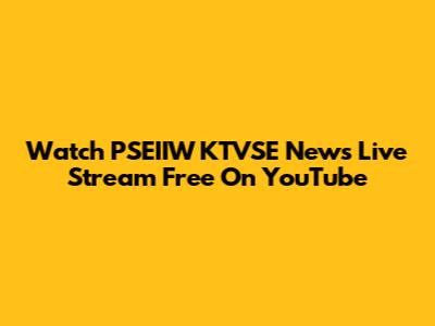 Watch PSEIIW KTVSE News Live Stream Free On YouTube