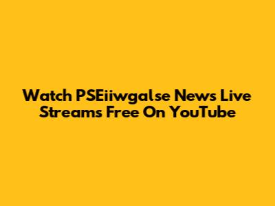 Watch PSEiiwgalse News Live Streams Free On YouTube