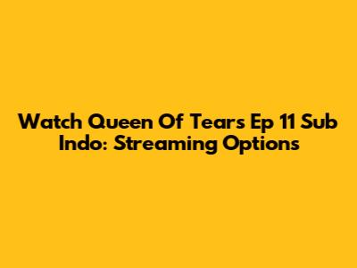Watch Queen Of Tears Ep 11 Sub Indo: Streaming Options