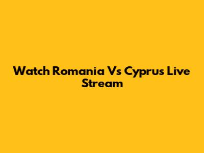 Watch Romania Vs Cyprus Live Stream