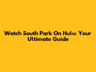 Watch South Park On Hulu: Your Ultimate Guide