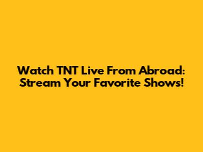 Watch TNT Live From Abroad: Stream Your Favorite Shows!