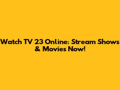 Watch TV 23 Online: Stream Shows & Movies Now!