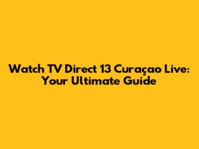 Watch TV Direct 13 Curaçao Live: Your Ultimate Guide