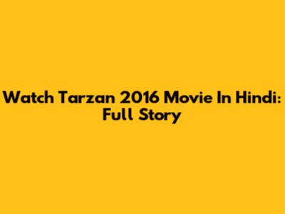 Watch Tarzan 2016 Movie In Hindi: Full Story