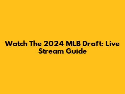 Watch The 2024 MLB Draft: Live Stream Guide