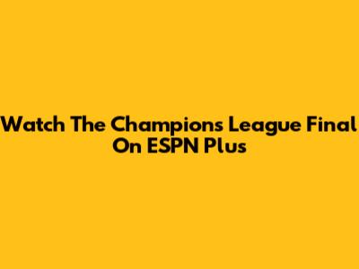 Watch The Champions League Final On ESPN Plus