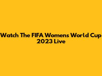 Watch The FIFA Women's World Cup 2023 Live