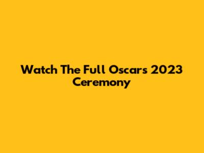 Watch The Full Oscars 2023 Ceremony
