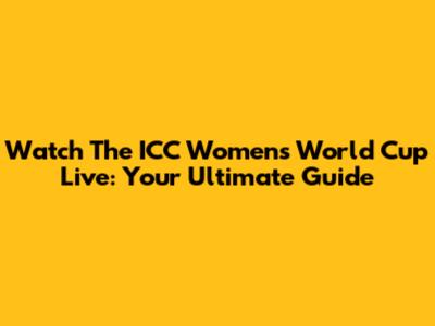 Watch The ICC Women's World Cup Live: Your Ultimate Guide