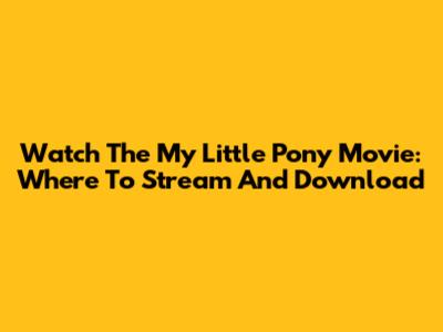 Watch The My Little Pony Movie: Where To Stream And Download