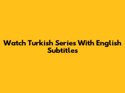 Watch Turkish Series With English Subtitles
