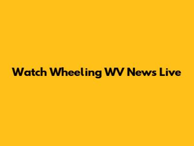 Watch Wheeling WV News Live