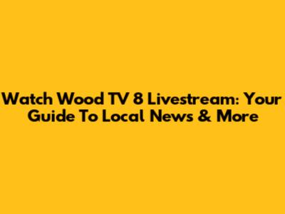 Watch Wood TV 8 Livestream: Your Guide To Local News & More