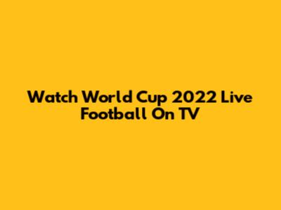 Watch World Cup 2022 Live Football On TV