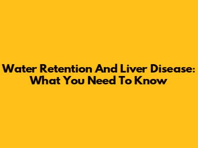 Water Retention And Liver Disease: What You Need To Know