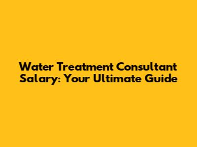 Water Treatment Consultant Salary: Your Ultimate Guide