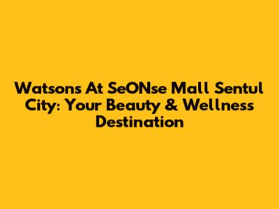 Watson's At SeONse Mall Sentul City: Your Beauty & Wellness Destination