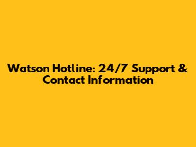 Watson Hotline: 24/7 Support & Contact Information