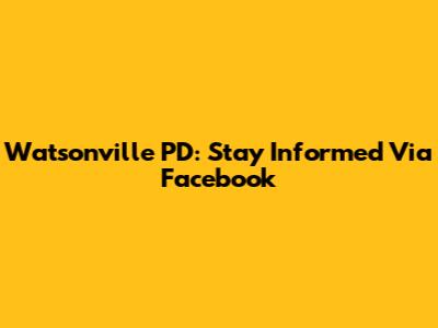 Watsonville PD: Stay Informed Via Facebook
