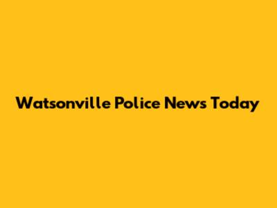 Watsonville Police News Today