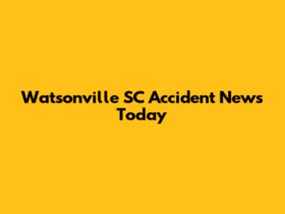 Watsonville SC Accident News Today
