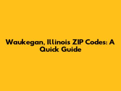 Waukegan, Illinois ZIP Codes: A Quick Guide