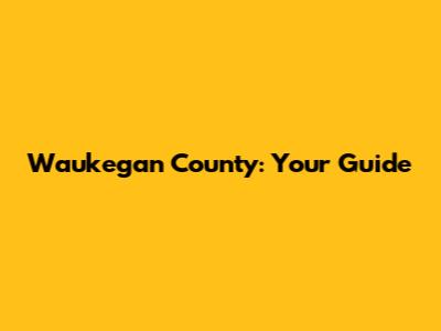 Waukegan County: Your Guide