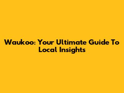 Waukoo: Your Ultimate Guide To Local Insights