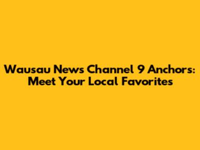 Wausau News Channel 9 Anchors: Meet Your Local Favorites