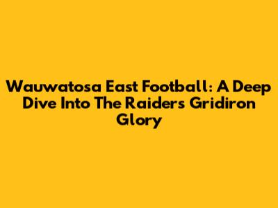 Wauwatosa East Football: A Deep Dive Into The Raiders' Gridiron Glory