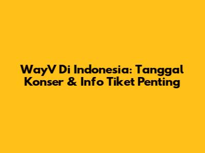 WayV Di Indonesia: Tanggal Konser & Info Tiket Penting
