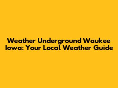 Weather Underground Waukee Iowa: Your Local Weather Guide