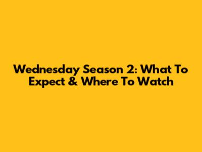 Wednesday Season 2: What To Expect & Where To Watch