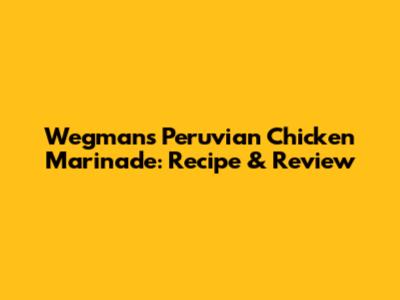 Wegmans Peruvian Chicken Marinade: Recipe & Review
