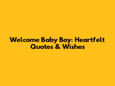 Welcome Baby Boy: Heartfelt Quotes & Wishes