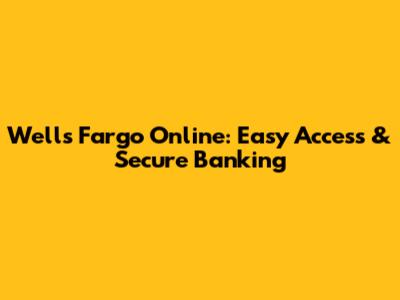 Wells Fargo Online: Easy Access & Secure Banking
