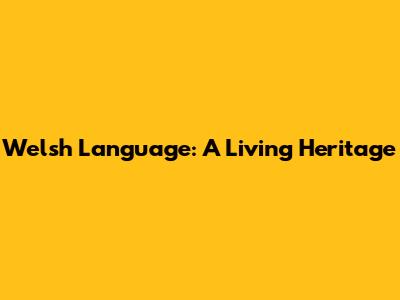 Welsh Language: A Living Heritage
