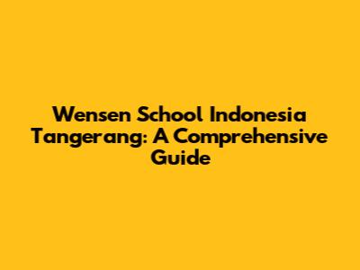 Wensen School Indonesia Tangerang: A Comprehensive Guide
