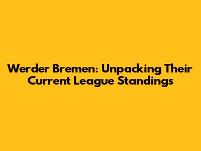 Werder Bremen: Unpacking Their Current League Standings