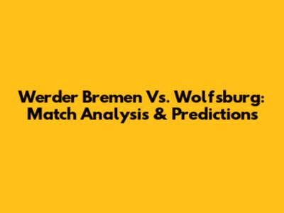 Werder Bremen Vs. Wolfsburg: Match Analysis & Predictions