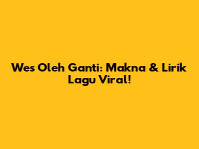 Wes Oleh Ganti: Makna & Lirik Lagu Viral!