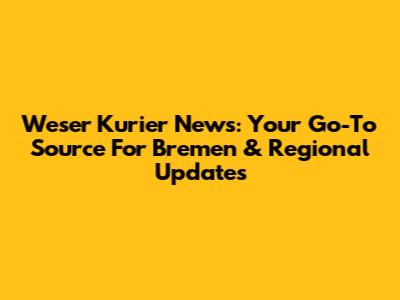 Weser Kurier News: Your Go-To Source For Bremen & Regional Updates