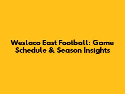 Weslaco East Football: Game Schedule & Season Insights