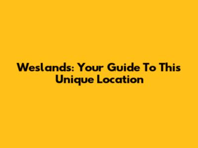 Weslands: Your Guide To This Unique Location