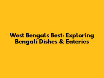 West Bengal's Best: Exploring Bengali Dishes & Eateries