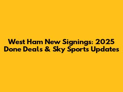 West Ham New Signings: 2025 Done Deals & Sky Sports Updates